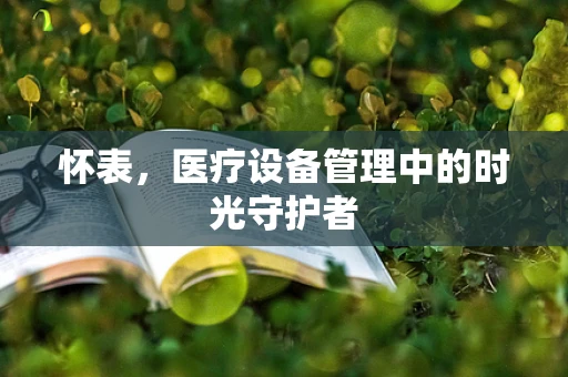 怀表，医疗设备管理中的时光守护者
