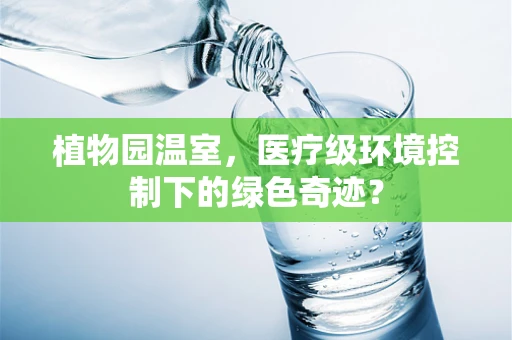 植物园温室，医疗级环境控制下的绿色奇迹？