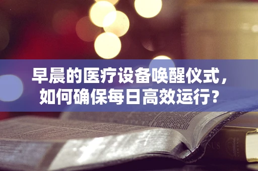 早晨的医疗设备唤醒仪式，如何确保每日高效运行？