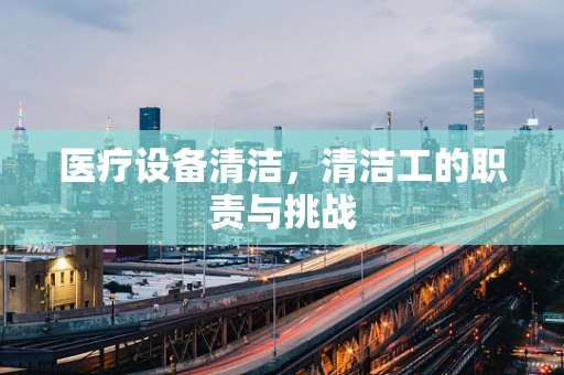 医疗设备清洁，清洁工的职责与挑战