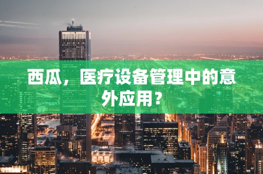 西瓜，医疗设备管理中的意外应用？