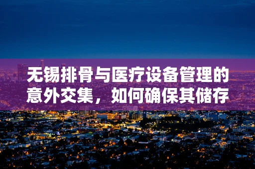无锡排骨与医疗设备管理的意外交集，如何确保其储存不影响设备精度？