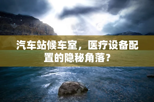 汽车站候车室，医疗设备配置的隐秘角落？