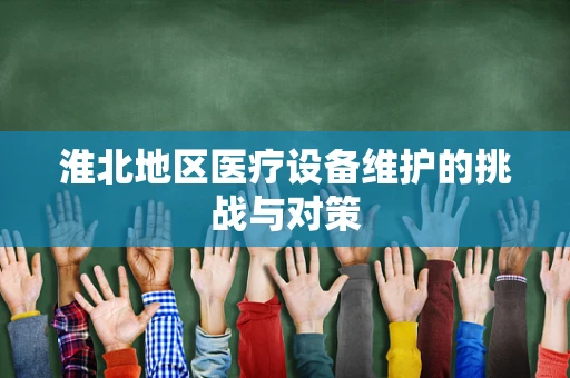 淮北地区医疗设备维护的挑战与对策