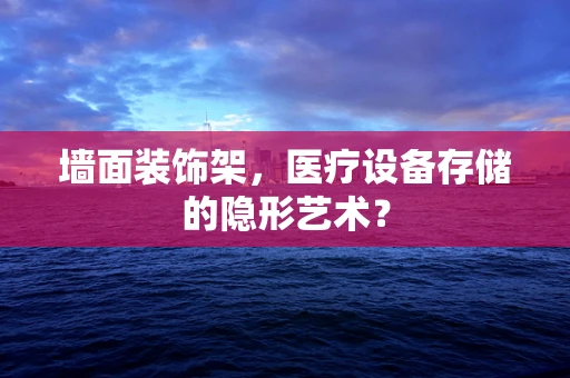 墙面装饰架，医疗设备存储的隐形艺术？