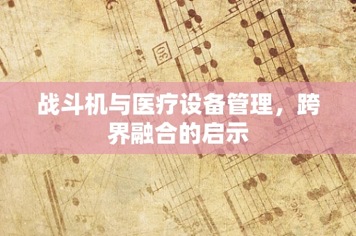 战斗机与医疗设备管理，跨界融合的启示