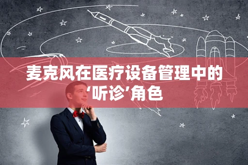 麦克风在医疗设备管理中的‘听诊’角色