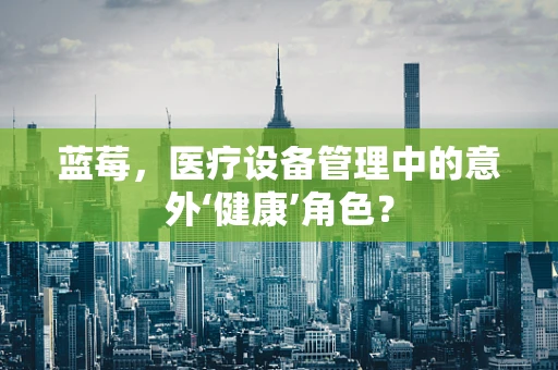 蓝莓，医疗设备管理中的意外‘健康’角色？