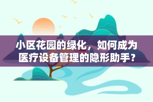 小区花园的绿化，如何成为医疗设备管理的隐形助手？