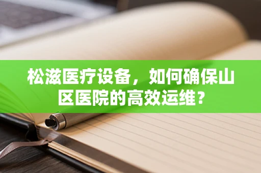 松滋医疗设备，如何确保山区医院的高效运维？