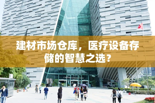 建材市场仓库，医疗设备存储的智慧之选？