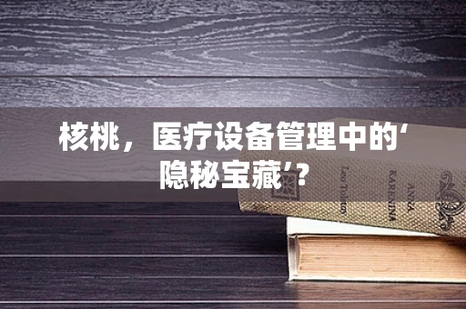 核桃，医疗设备管理中的‘隐秘宝藏’？