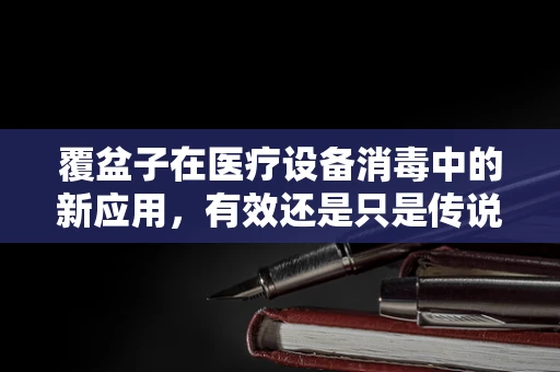 覆盆子在医疗设备消毒中的新应用，有效还是只是传说？