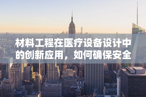 材料工程在医疗设备设计中的创新应用，如何确保安全与高效？