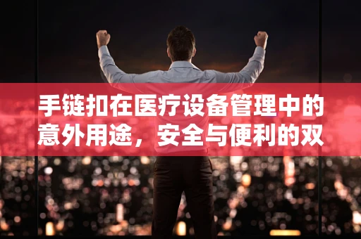 手链扣在医疗设备管理中的意外用途，安全与便利的双重保障