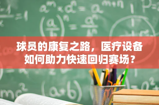 球员的康复之路，医疗设备如何助力快速回归赛场？