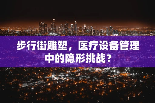 步行街雕塑，医疗设备管理中的隐形挑战？