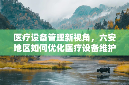 医疗设备管理新视角，六安地区如何优化医疗设备维护策略？