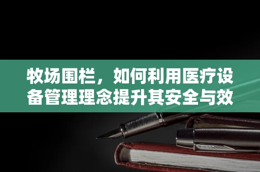 牧场围栏，如何利用医疗设备管理理念提升其安全与效率？