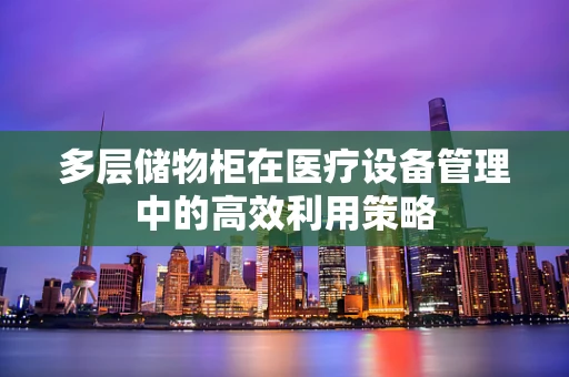 多层储物柜在医疗设备管理中的高效利用策略