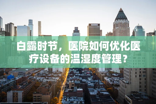 白露时节，医院如何优化医疗设备的温湿度管理？