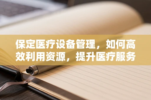 保定医疗设备管理，如何高效利用资源，提升医疗服务质量？