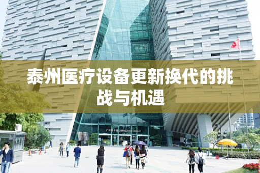 泰州医疗设备更新换代的挑战与机遇