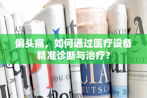 偏头痛，如何通过医疗设备精准诊断与治疗？