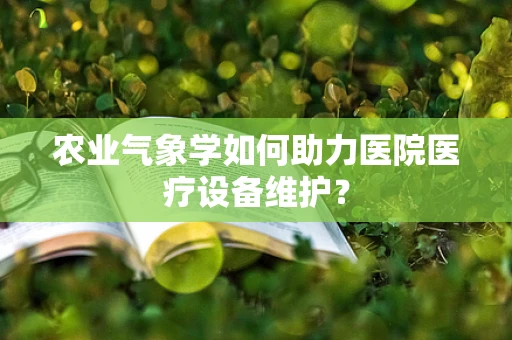 农业气象学如何助力医院医疗设备维护？