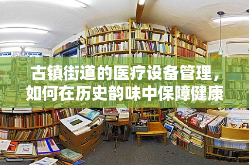 古镇街道的医疗设备管理，如何在历史韵味中保障健康？