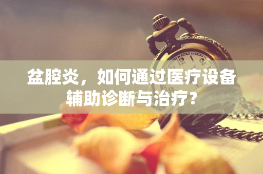 盆腔炎，如何通过医疗设备辅助诊断与治疗？