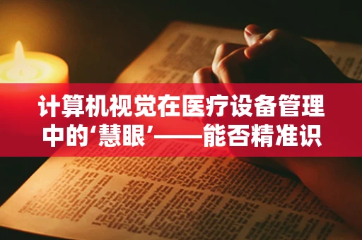 计算机视觉在医疗设备管理中的‘慧眼’——能否精准识别故障，提升维护效率？