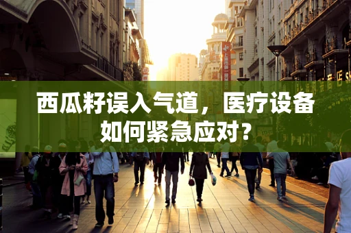 西瓜籽误入气道，医疗设备如何紧急应对？