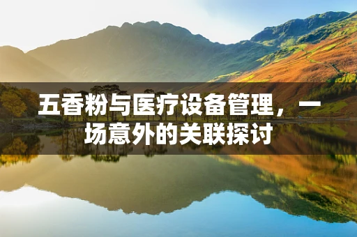 五香粉与医疗设备管理，一场意外的关联探讨