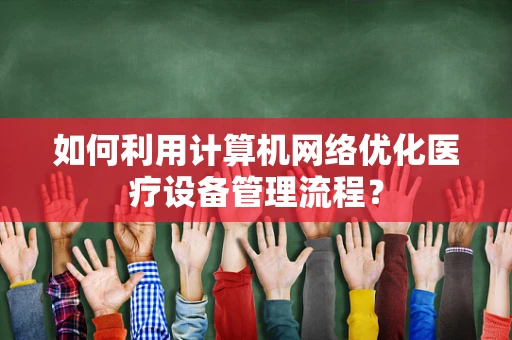 如何利用计算机网络优化医疗设备管理流程？