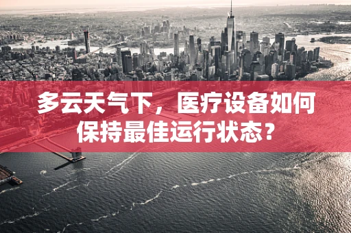 多云天气下，医疗设备如何保持最佳运行状态？