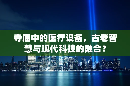 寺庙中的医疗设备，古老智慧与现代科技的融合？