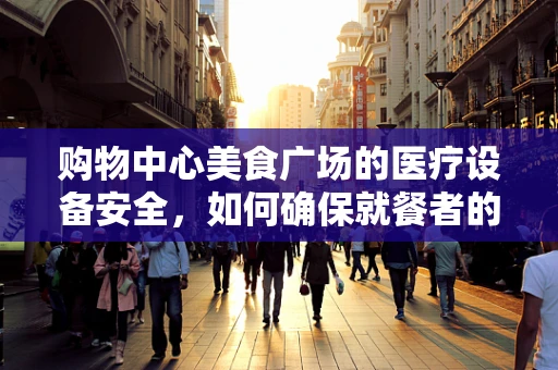 购物中心美食广场的医疗设备安全，如何确保就餐者的健康？