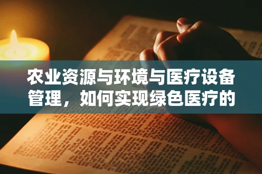 农业资源与环境与医疗设备管理，如何实现绿色医疗的跨界融合？