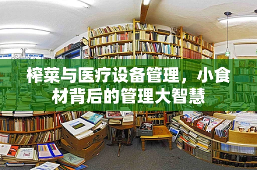 榨菜与医疗设备管理，小食材背后的管理大智慧
