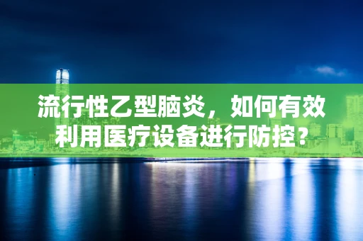 流行性乙型脑炎，如何有效利用医疗设备进行防控？