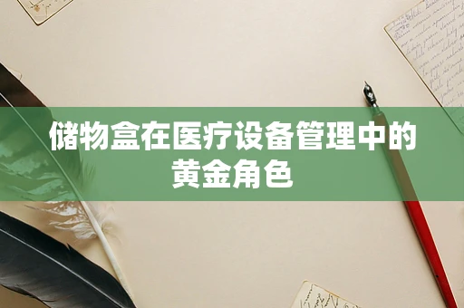 储物盒在医疗设备管理中的黄金角色