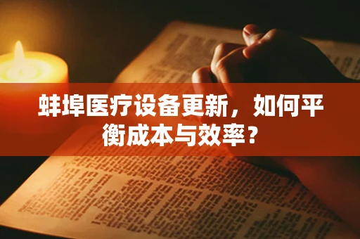 蚌埠医疗设备更新，如何平衡成本与效率？