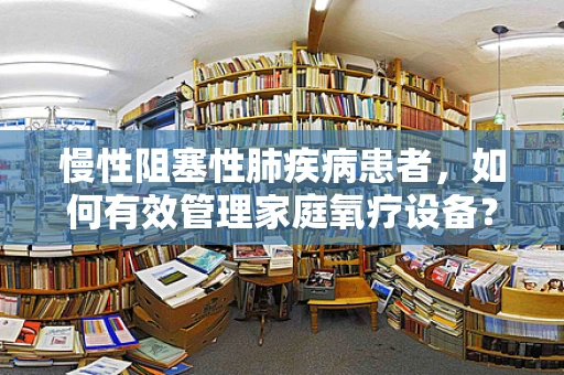 慢性阻塞性肺疾病患者，如何有效管理家庭氧疗设备？