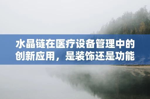 水晶链在医疗设备管理中的创新应用，是装饰还是功能之选？
