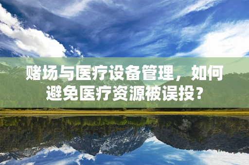 赌场与医疗设备管理，如何避免医疗资源被误投？