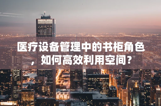 医疗设备管理中的书柜角色，如何高效利用空间？