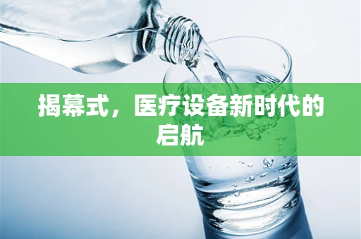 揭幕式，医疗设备新时代的启航