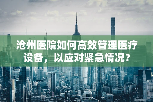 沧州医院如何高效管理医疗设备，以应对紧急情况？