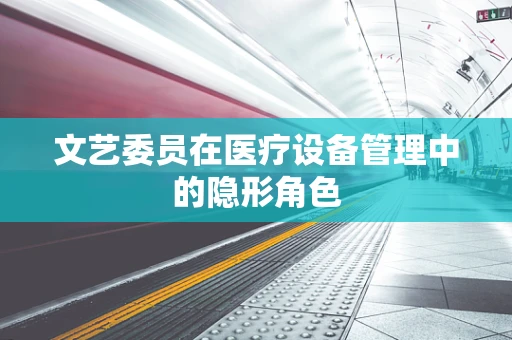 文艺委员在医疗设备管理中的隐形角色